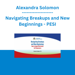 Alexandra Solomon - Navigating Breakups and New Beginnings: How to Apply Relational Self-Awareness - PESI