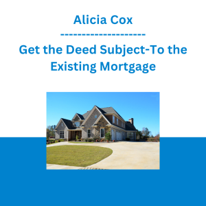 Alicia Cox - Get the Deed Subject-To the Existing Mortgage