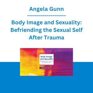Angela Gunn - Body Image and Sexuality: Befriending the Sexual Self After Trauma