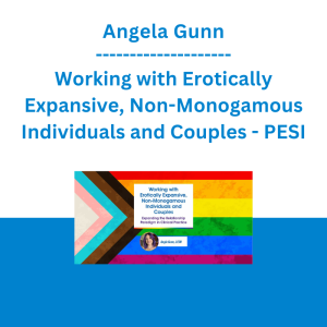 Angela Gunn - Working with Erotically Expansive, Non-Monogamous Individuals and Couples: Expanding the Relationship Paradigm in Clinical Practice - PESI