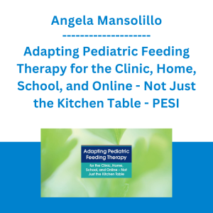 Angela Mansolillo - Adapting Pediatric Feeding Therapy for the Clinic, Home, School, and Online - Not Just the Kitchen Table - PESI