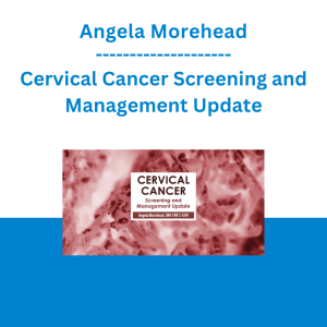 Angela Morehead - Cervical Cancer Screening and Management Update