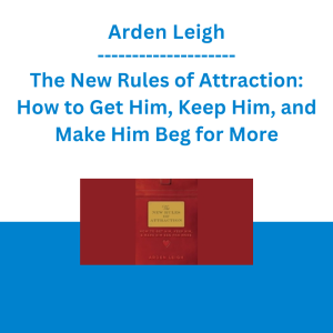 Arden Leigh - The New Rules of Attraction: How to Get Him, Keep Him, and Make Him Beg for More