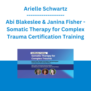 Arielle Schwartz, Abi Blakeslee & Janina Fisher - Somatic Therapy for Complex Trauma Certification Training: Body-Based, Polyvagal & Neurobiological Techniques for Mind-Body Healing