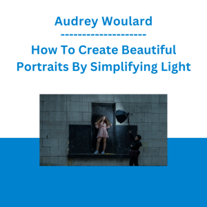 Audrey Woulard - How To Create Beautiful Portraits By Simplifying Light