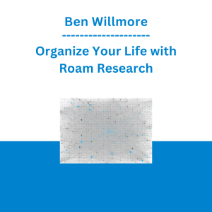 Ben Willmore - Organize Your Life with Roam Research