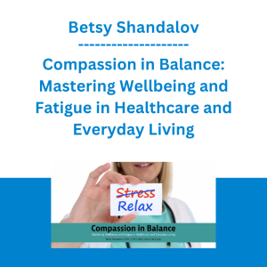 Betsy Shandalov - Compassion in Balance: Mastering Wellbeing and Fatigue in Healthcare and Everyday Living