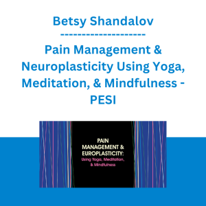 Betsy Shandalov - Pain Management & Neuroplasticity Using Yoga, Meditation, & Mindfulness - PESI