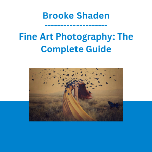 Brooke Shaden - Fine Art Photography: The Complete Guide