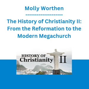 Molly Worthen - The History of Christianity II: From the Reformation to the Modern Megachurch