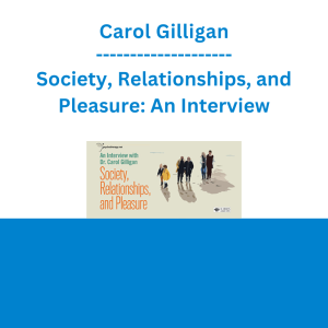 Carol Gilligan - Society, Relationships, and Pleasure: An Interview