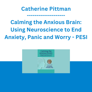 Catherine Pittman - Calming the Anxious Brain: Using Neuroscience to End Anxiety, Panic and Worry - PESI