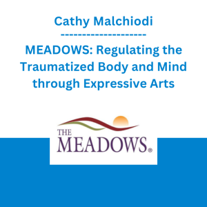 Cathy Malchiodi - MEADOWS: Regulating the Traumatized Body and Mind through Expressive Arts: Helping Clients “Come to Their Senses” through Rhythm, Movement, Sound, and Imagery