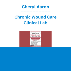 Cheryl Aaron - Chronic Wound Care Clinical Lab: A Hands-On Approach to Ensure Progressive Wound Healing
