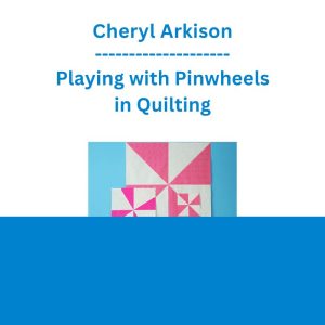 Cheryl Arkison - Playing with Pinwheels in Quilting
