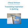 Cheryl Arkison - Translating Inspiration in Quilting