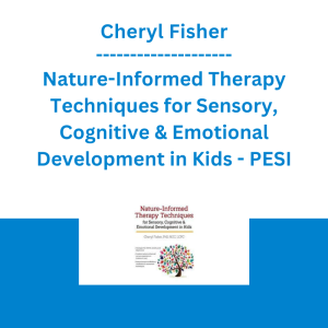 Cheryl Fisher - Nature-Informed Therapy Techniques for Sensory, Cognitive & Emotional Development in Kids - PESI