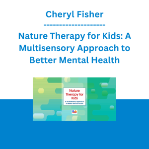 Cheryl Fisher - Nature Therapy for Kids: A Multisensory Approach to Better Mental Health