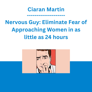 Ciaran Martin - Nervous Guy: Eliminate Fear of Approaching Women in as little as 24 hours