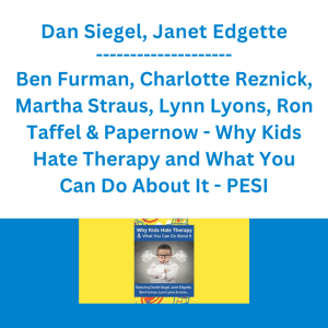 Dan Siegel, Janet Edgette, Ben Furman, Charlotte Reznick, Martha Straus, Lynn Lyons, Ron Taffel & Papernow - Why Kids Hate Therapy and What You Can Do About It - PESI