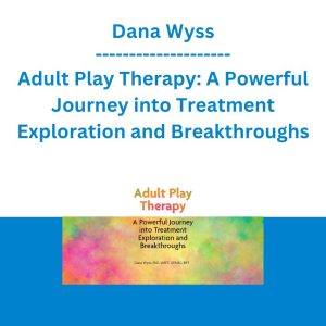 Dana Wyss - Adult Play Therapy: A Powerful Journey into Treatment Exploration and Breakthroughs