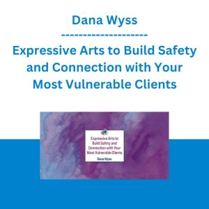 Dana Wyss - Expressive Arts to Build Safety and Connection with Your Most Vulnerable Clients