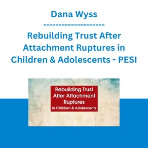 Dana Wyss - Rebuilding Trust After Attachment Ruptures in Children & Adolescents - PESI