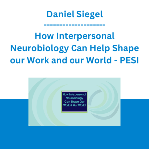 Daniel Siegel - How Interpersonal Neurobiology Can Help Shape our Work and our World - PESI
