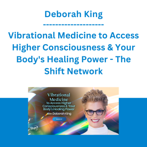 Deborah King - Vibrational Medicine to Access Higher Consciousness & Your Body's Healing Power - The Shift Network
