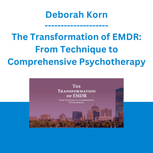 Deborah Korn - The Transformation of EMDR: From Technique to Comprehensive Psychotherapy