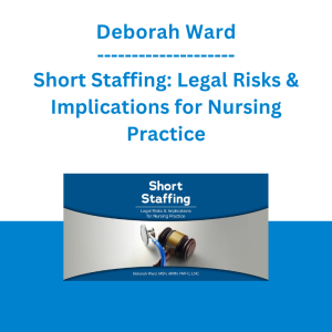 Deborah Ward - Short Staffing: Legal Risks & Implications for Nursing Practice