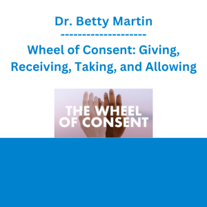 Dr. Betty Martin - Wheel of Consent: Giving, Receiving, Taking, and Allowing