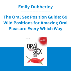 Emily Dubberley - The Oral Sex Position Guide: 69 Wild Positions for Amazing Oral Pleasure Every Which Way