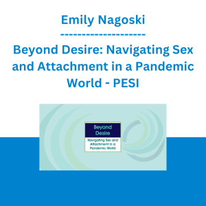 Emily Nagoski - Beyond Desire: Navigating Sex and Attachment in a Pandemic World - PESI