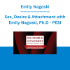 Emily Nagoski - Sex, Desire & Attachment with Emily Nagoski, Ph.D.: New Science & Strategies to Transform Couples' Sex Lives - PESI