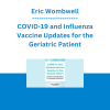 Eric Wombwell - COVID-19 and Influenza Vaccine Updates for the Geriatric Patient: Clinical Considerations to Optimize Protection