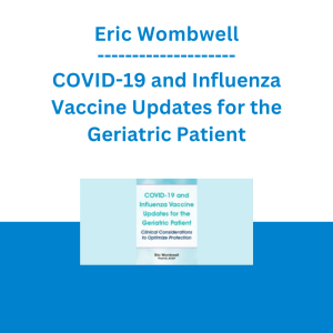 Eric Wombwell - COVID-19 and Influenza Vaccine Updates for the Geriatric Patient: Clinical Considerations to Optimize Protection