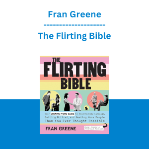 Fran Greene - The Flirting Bible: Your Ultimate Photo Guide to Reading Body Language, Getting Noticed and Meeting More People Than You Ever Thought Possible