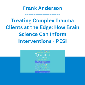 Frank Anderson - Treating Complex Trauma Clients at the Edge: How Brain Science Can Inform Interventions - PESI