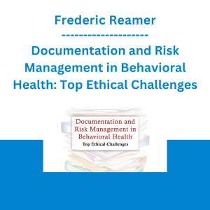Frederic Reamer - Documentation and Risk Management in Behavioral Health: Top Ethical Challenges