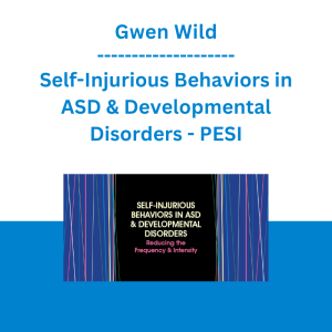 Gwen Wild - Self-Injurious Behaviors in ASD & Developmental Disorders: Reducing the Frequency & Intensity - PESI