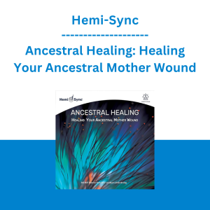 Hemi Sync - Ancestral Healing: Healing Your Ancestral Mother Wound