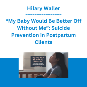 Hilary Waller - “My Baby Would Be Better Off Without Me”: Suicide Prevention in Postpartum Clients