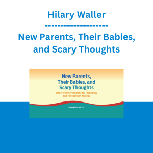 Hilary Waller - New Parents, Their Babies, and Scary Thoughts: Effective Interventions for Pregnancy and Postpartum Anxiety