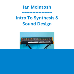 Ian McIntosh - Intro To Synthesis & Sound Design