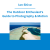 Ian Shive - The Outdoor Enthusiast's Guide to Photography & Motion