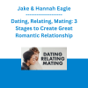 Jake & Hannah Eagle - Dating, Relating, Mating: 3 Stages to Create Great Romantic Relationship