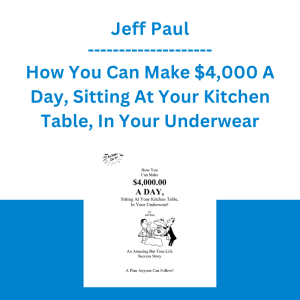 Jeff Paul - How You Can Make $4,000 A Day, Sitting At Your Kitchen Table, In Your Underwear