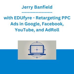 Jerry Banfield with EDUfyre - Retargeting PPC Ads in Google, Facebook, YouTube, and AdRoll