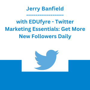 Jerry Banfield with EDUfyre - Twitter Marketing Essentials: Get More New Followers Daily